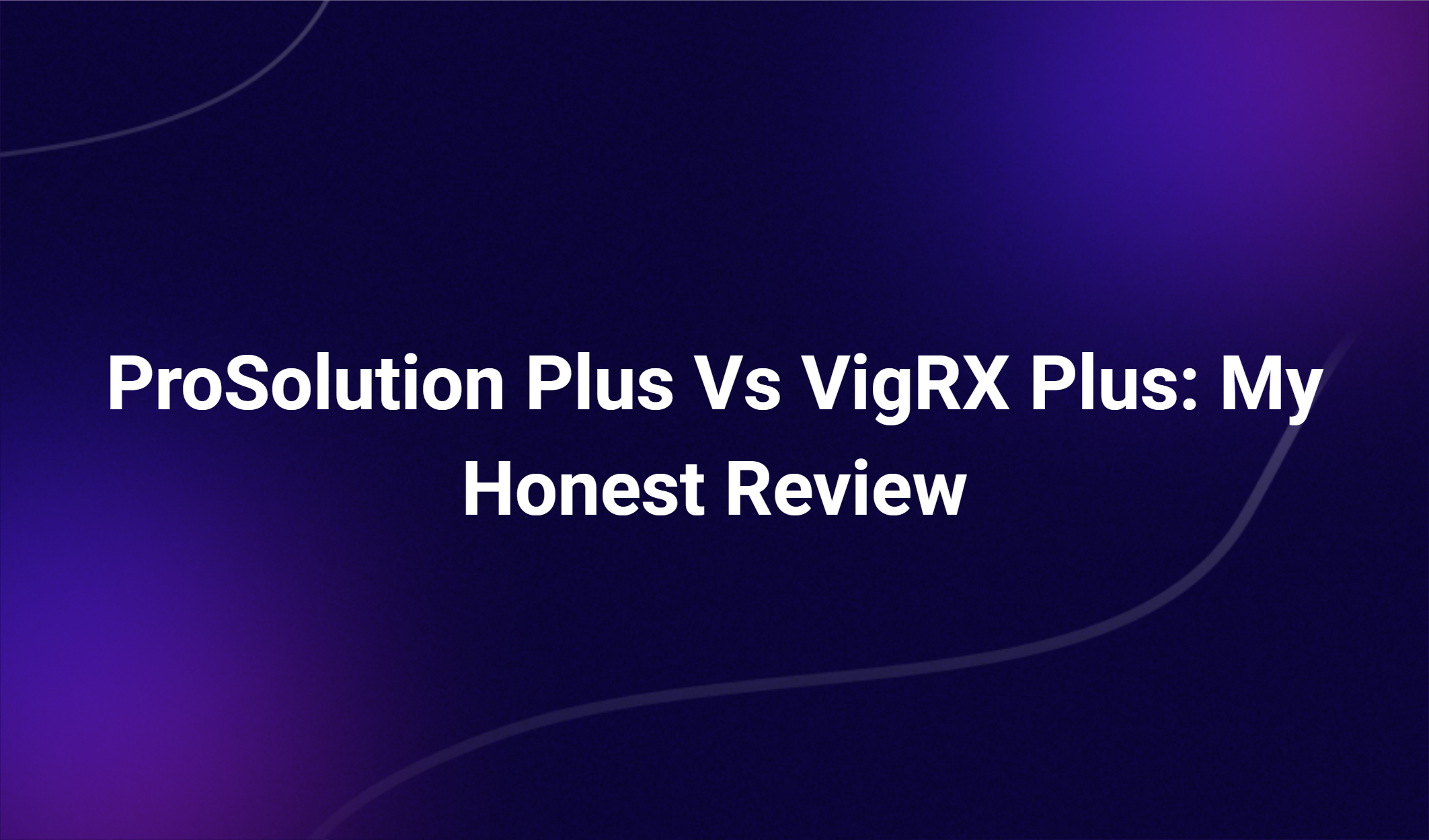 Prosolution Plus Vs Vigrx Plus: My Honest Review
